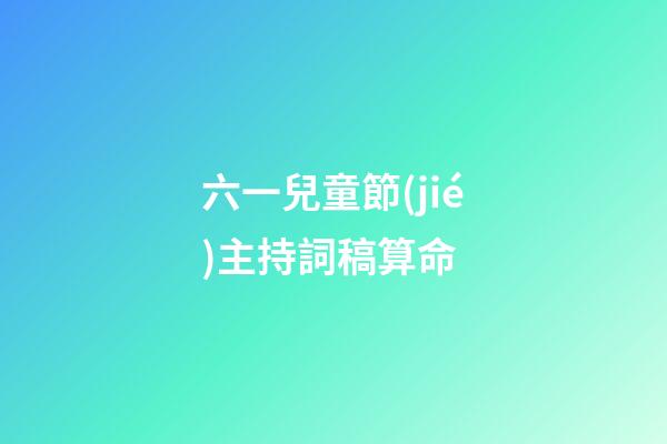 六一兒童節(jié)主持詞稿算命 (六一兒童節(jié)主持人的詞怎么寫)-第1張-觀點(diǎn)-玄機(jī)派